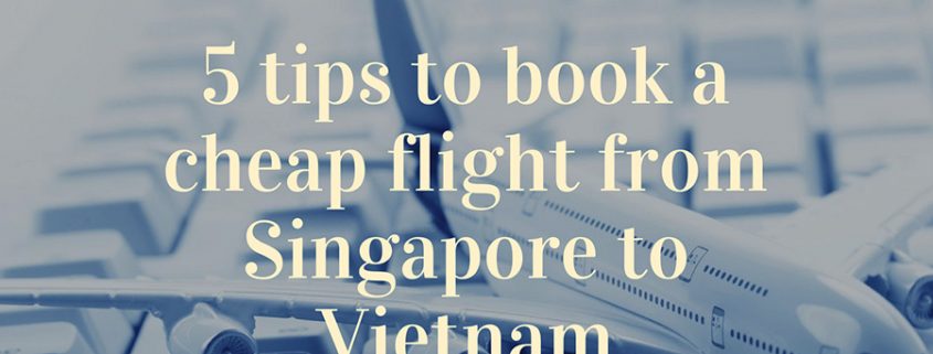 5 Tips to book a cheap flight from Singapore to Vietnam